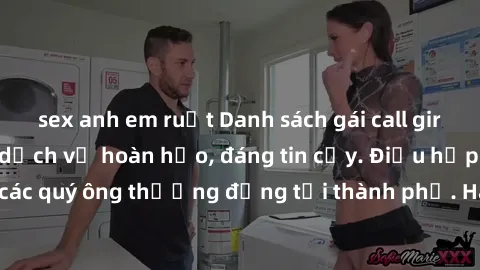 sex anh em ruột Danh sách gái call girl vip chất lượng, dịch vụ hoàn hảo, đáng tin cậy. Điều hấp dẫn cho các quý ông thượng đẳng tại thành phố. Hãy nhấc máy và đặt lịch ngay!