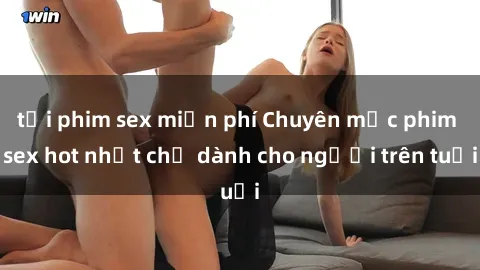 tải phim sex miễn phí Chuyên mục phim sex hot nhất chỉ dành cho người trên tuổi