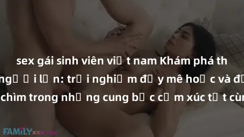 sex gái sinh viên việt nam Khám phá thế giới mới với sex người lớn: trải nghiệm đầy mê hoặc và đắm chìm trong những cung bậc cảm xúc tột cùng, hứng khởi và cuốn hút.
