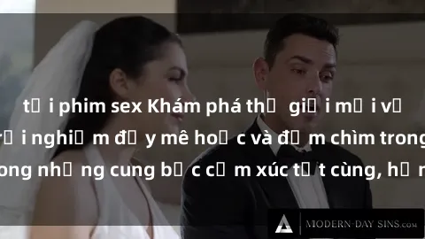 tải phim sex Khám phá thế giới mới với sex người lớn: trải nghiệm đầy mê hoặc và đắm chìm trong những cung bậc cảm xúc tột cùng, hứng khởi và cuốn hút.