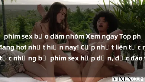 phim sex bạo dâm nhóm Xem ngay Top phim sex mới nhất đang hot nhất hiện nay! Cập nhật liên tục những bộ phim sex hấp dẫn, độc đáo và đầy kích thích.