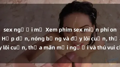 sex người mỹ Xem phim sex miễn phí online ngay tại đây – Hấp dẫn, nóng bỏng và đầy lôi cuốn, thỏa mãn mọi người và thú vui của bạn!