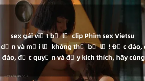 sex gái việt bị lộ clip Phim sex Vietsub: Trải nghiệm hấp dẫn và mới lạ không thể bỏ lỡ! Độc đáo, độc quyền và đầy kích thích, hãy cùng khám phá ngay!