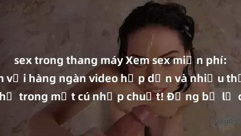 sex trong thang máy Xem sex miễn phí: Cùng trải nghiệm với hàng ngàn video hấp dẫn và nhiều thể loại đa dạng chỉ trong một cú nhấp chuột! Đừng bỏ lỡ cơ hội thưởng thức tuyệt vời này ngay hôm nay!