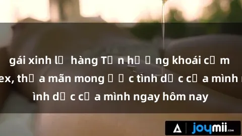 gái xinh lộ hàng Tận hưởng khoái cảm với gái xinh sex, thỏa mãn mong ước tình dục của mình ngay hôm nay