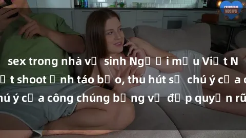 sex trong nhà vệ sinh Người mẫu Việt Nam gây sốt với loạt shoot ảnh táo bạo, thu hút sự chú ý của công chúng bằng vẻ đẹp quyến rũ và gợi cảm.