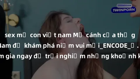 sex mẹ con việt nam Mở cánh cửa thế giới sex MILF Việt Nam để khám phá niềm vui mới_ENCODE_. Hãy tham gia ngay để trải nghiệm những khoảnh khắc đầy kích thích và đam mê.