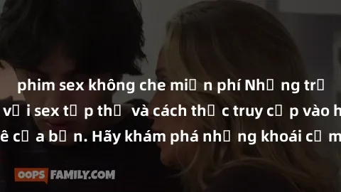 phim sex không che miễn phí Những trải nghiệm mới lạ với sex tập thể và cách thức truy cập vào hành lang đam mê của bạn. Hãy khám phá những khoái cảm đầy kích thích với tập thể hấp dẫn!
