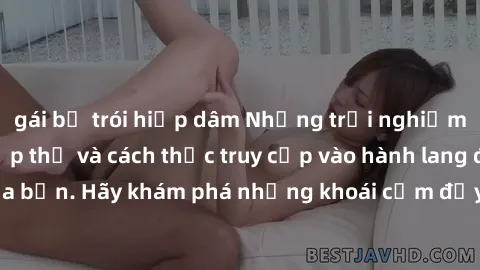 gái bị trói hiếp dâm Những trải nghiệm mới lạ với sex tập thể và cách thức truy cập vào hành lang đam mê của bạn. Hãy khám phá những khoái cảm đầy kích thích với tập thể hấp dẫn!