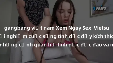 gangbang việt nam Xem Ngay Sex  Vietsub Full HD - Cùng trải nghiệm cuộc sống tình dục đầy kích thích với những cảnh quan hệ tình dục độc đáo và mãnh liệt trong bộ phim này!