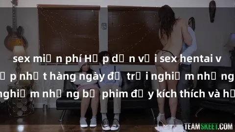 sex miễn phí Hấp dẫn với sex hentai vietsub mới nhất, cập nhật hàng ngày để trải nghiệm những bộ phim đầy kích thích và hấp dẫn.