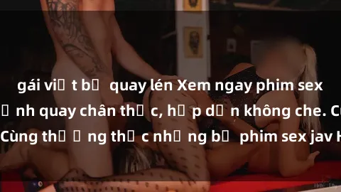 gái việt bị quay lén Xem ngay phim sex jav HD với những cảnh quay chân thực, hấp dẫn không che. Cùng thưởng thức những bộ phim sex jav HD hot nhất hiện nay!